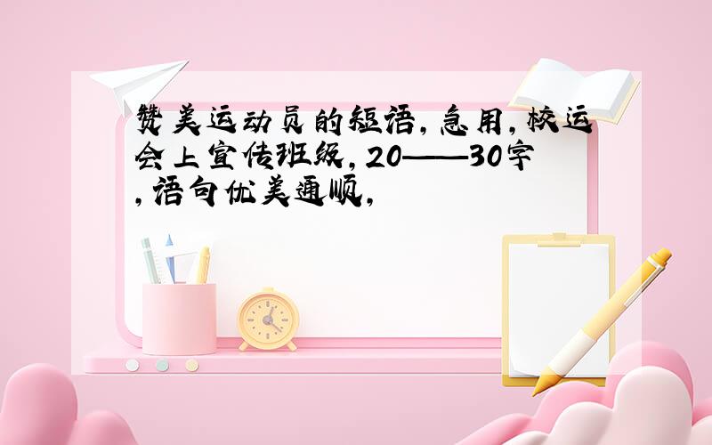 赞美运动员的短语,急用,校运会上宣传班级,20——30字,语句优美通顺,