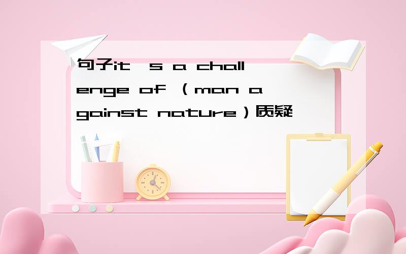 句子it's a challenge of （man against nature）质疑