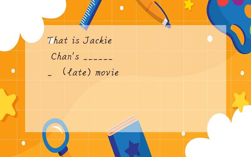 That is Jackie Chan's _______ （late) movie