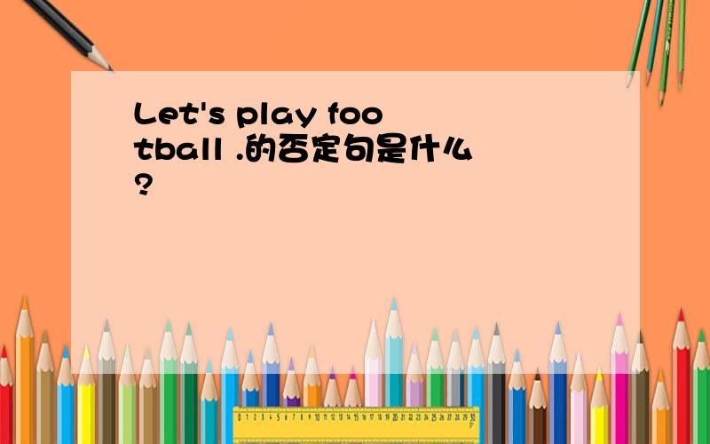 Let's play football .的否定句是什么?