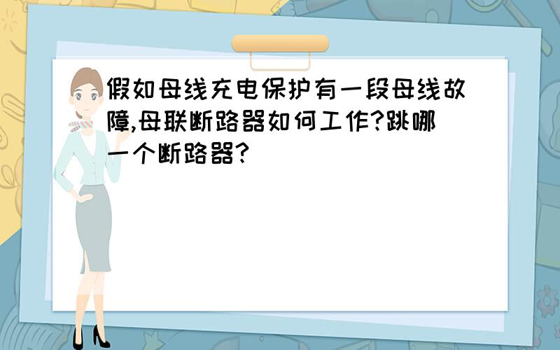 假如母线充电保护有一段母线故障,母联断路器如何工作?跳哪一个断路器?