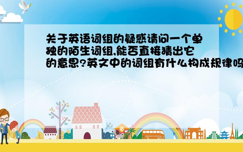 关于英语词组的疑惑请问一个单独的陌生词组,能否直接猜出它的意思?英文中的词组有什么构成规律吗?