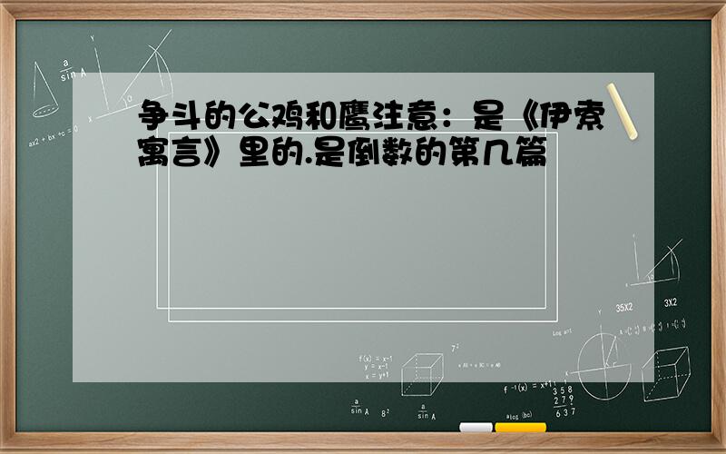 争斗的公鸡和鹰注意：是《伊索寓言》里的.是倒数的第几篇