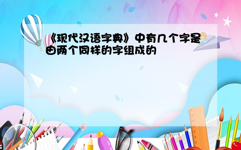 《现代汉语字典》中有几个字是由两个同样的字组成的