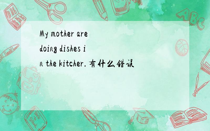 My mother are doing dishes in the kitcher.有什么错误