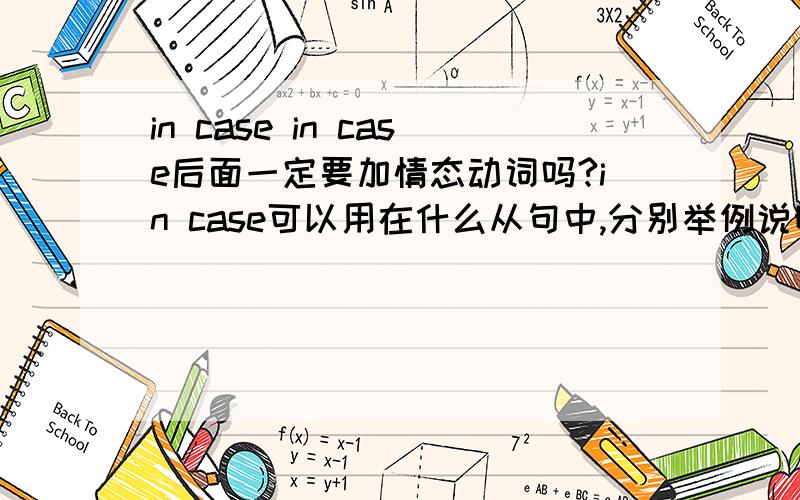 in case in case后面一定要加情态动词吗?in case可以用在什么从句中,分别举例说明?in case 有