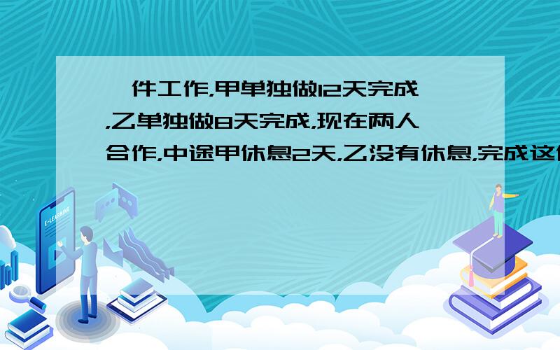 一件工作，甲单独做12天完成，乙单独做8天完成，现在两人合作，中途甲休息2天，乙没有休息，完成这件工作共用多少天？