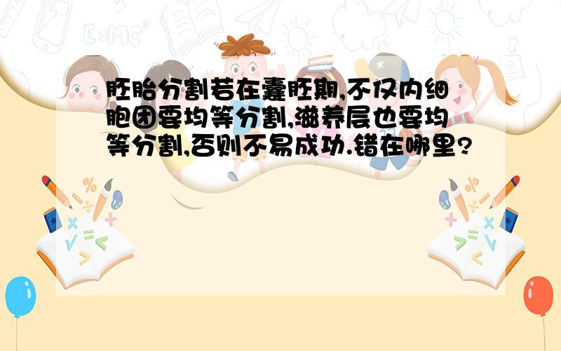 胚胎分割若在囊胚期,不仅内细胞团要均等分割,滋养层也要均等分割,否则不易成功.错在哪里?