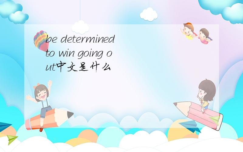 be determined to win going out中文是什么