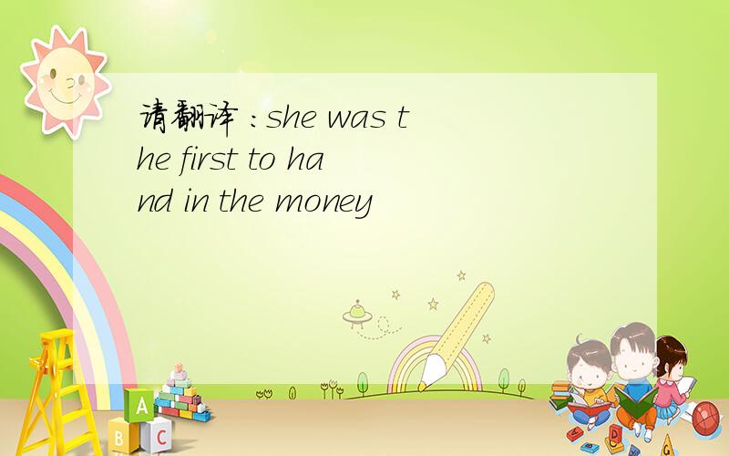 请翻译 :she was the first to hand in the money