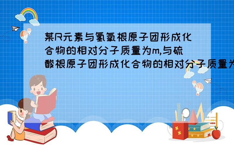 某R元素与氢氧根原子团形成化合物的相对分子质量为m,与硫酸根原子团形成化合物的相对分子质量为n,则R元素的化合价是多少?