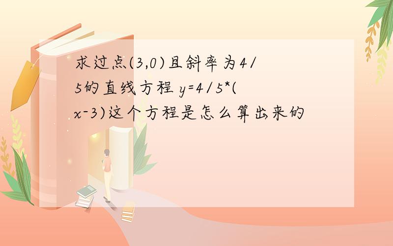 求过点(3,0)且斜率为4/5的直线方程 y=4/5*(x-3)这个方程是怎么算出来的