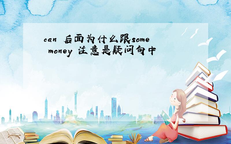 can 后面为什么跟some money 注意是疑问句中