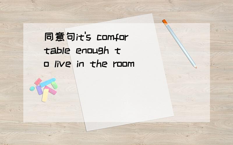 同意句it's comfortable enough to live in the room