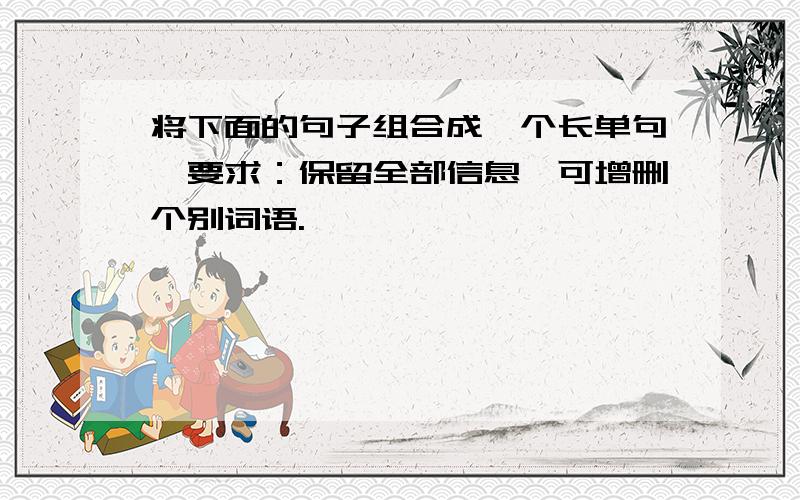 将下面的句子组合成一个长单句,要求：保留全部信息,可增删个别词语.