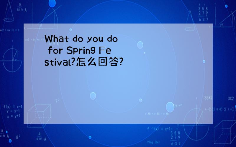 What do you do for Spring Festival?怎么回答?