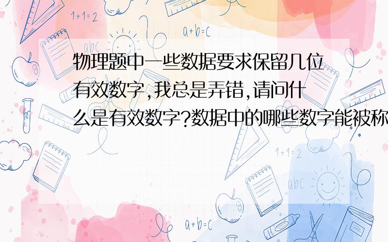 物理题中一些数据要求保留几位有效数字,我总是弄错,请问什么是有效数字?数据中的哪些数字能被称做有效数字?小弟感激不尽!