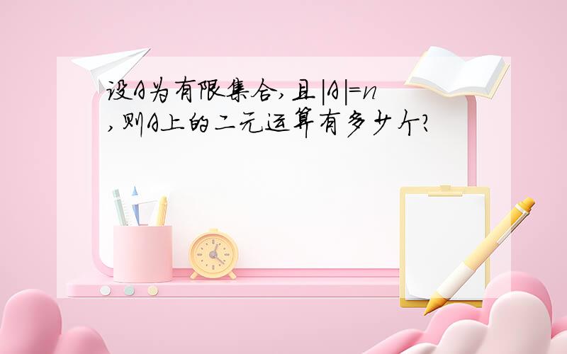 设A为有限集合,且|A|=n,则A上的二元运算有多少个?