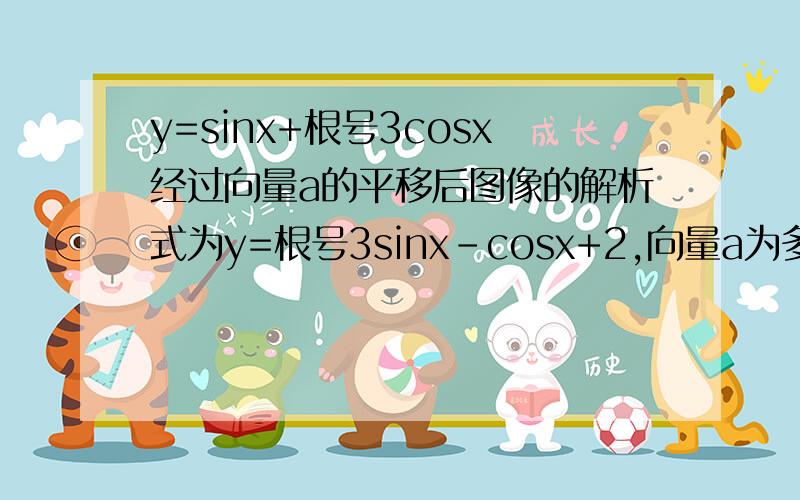 y=sinx+根号3cosx经过向量a的平移后图像的解析式为y=根号3sinx-cosx+2,向量a为多少 快