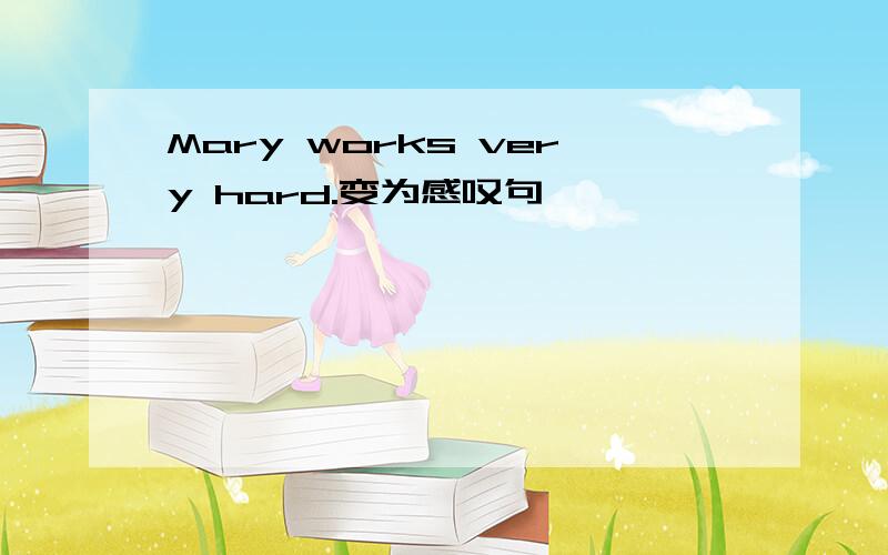 Mary works very hard.变为感叹句