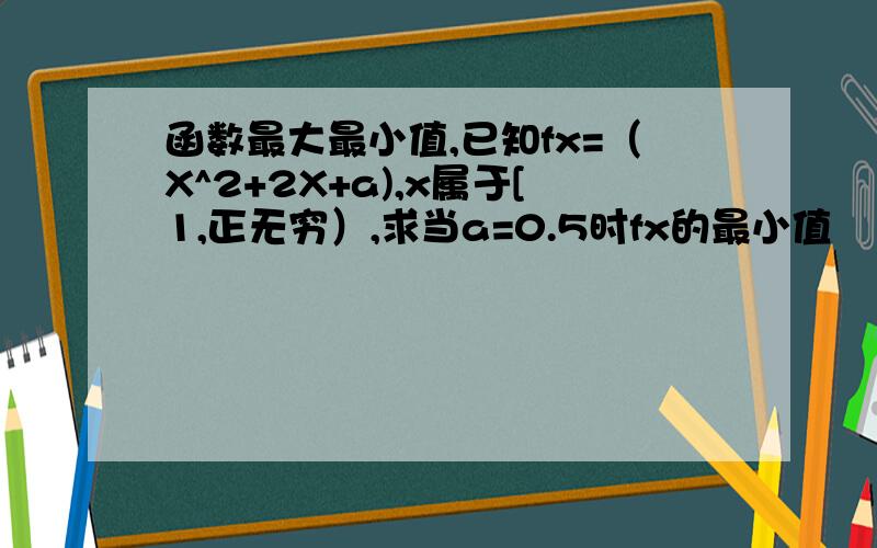 函数最大最小值,已知fx=（X^2+2X+a),x属于[1,正无穷）,求当a=0.5时fx的最小值