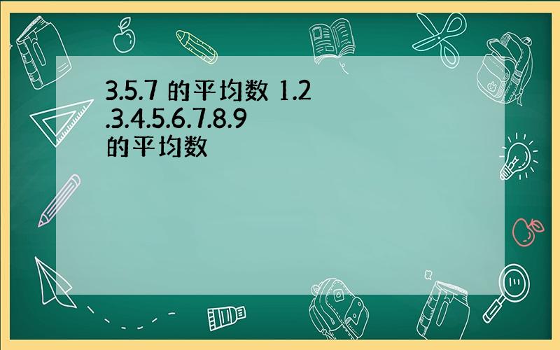 3.5.7 的平均数 1.2.3.4.5.6.7.8.9的平均数