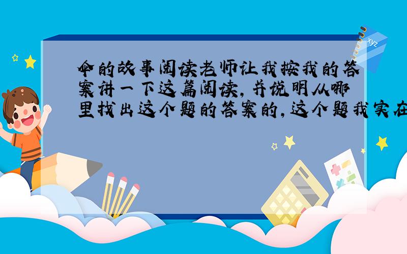 伞的故事阅读老师让我按我的答案讲一下这篇阅读,并说明从哪里找出这个题的答案的,这个题我实在无能为力,请大神帮助! 5.“