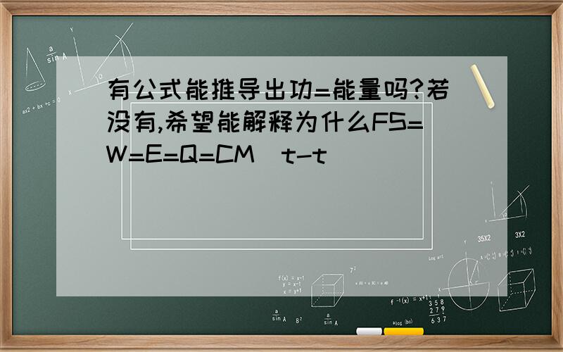 有公式能推导出功=能量吗?若没有,希望能解释为什么FS=W=E=Q=CM(t-t)