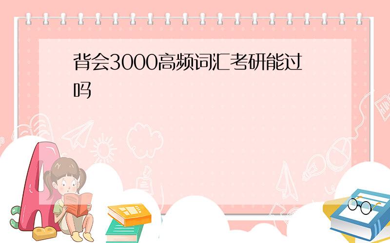 背会3000高频词汇考研能过吗