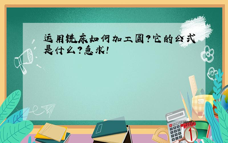 运用铣床如何加工圆?它的公式是什么?急求!