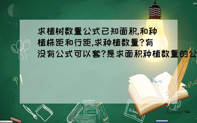 求植树数量公式已知面积,和种植株距和行距,求种植数量?有没有公式可以套?是求面积种植数量的公式!