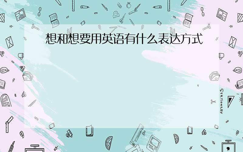 想和想要用英语有什么表达方式