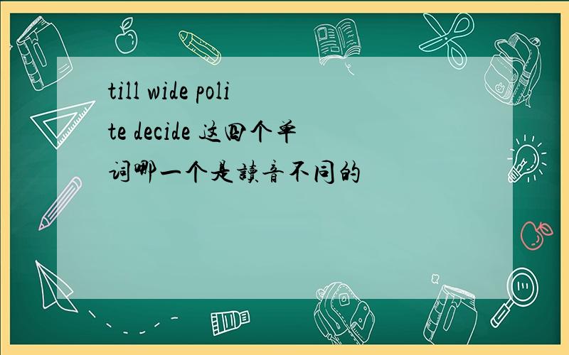 till wide polite decide 这四个单词哪一个是读音不同的