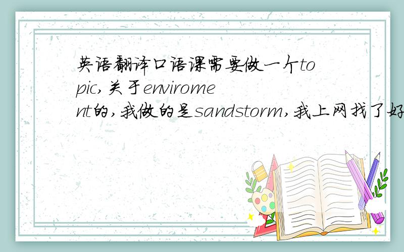 英语翻译口语课需要做一个topic,关于enviroment的,我做的是sandstorm,我上网找了好几些.In re