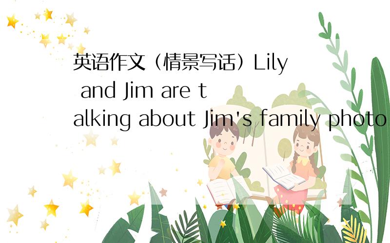 英语作文（情景写话）Lily and Jim are talking about Jim's family photo.