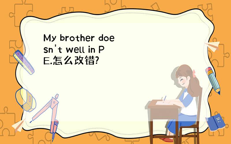 My brother doesn't well in PE.怎么改错?