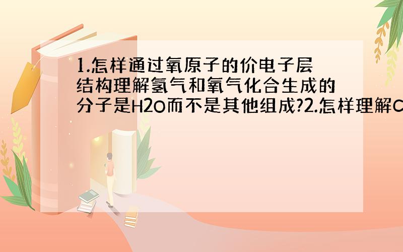 1.怎样通过氧原子的价电子层结构理解氢气和氧气化合生成的分子是H2O而不是其他组成?2.怎样理解Cl2、Br2、I2的键