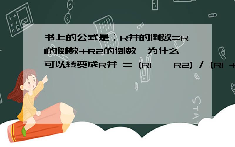 书上的公式是：R并的倒数=R1的倒数+R2的倒数,为什么可以转变成R并 = (R1 * R2) / (R1 + R2)