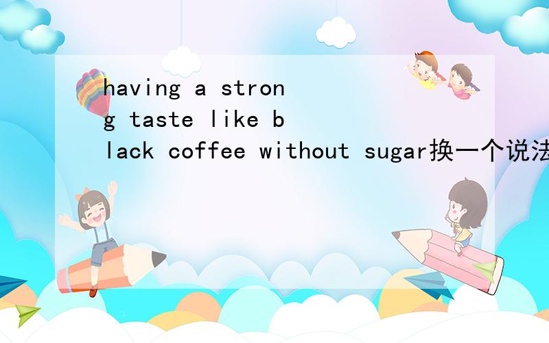 having a strong taste like black coffee without sugar换一个说法