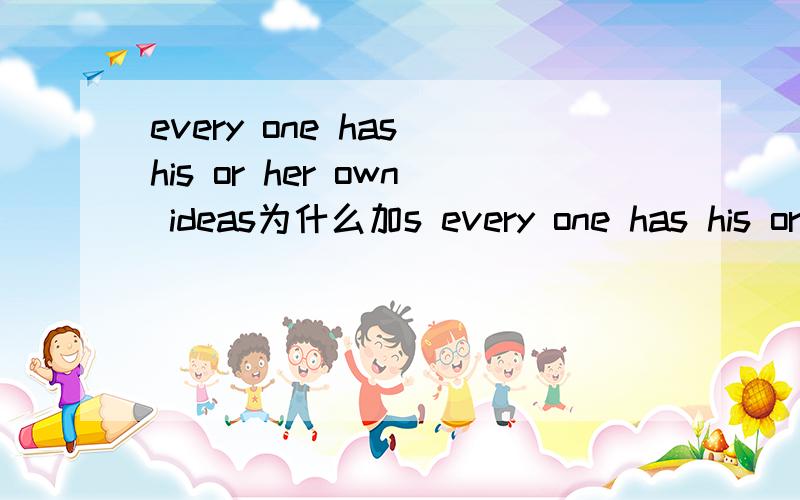 every one has his or her own ideas为什么加s every one has his or