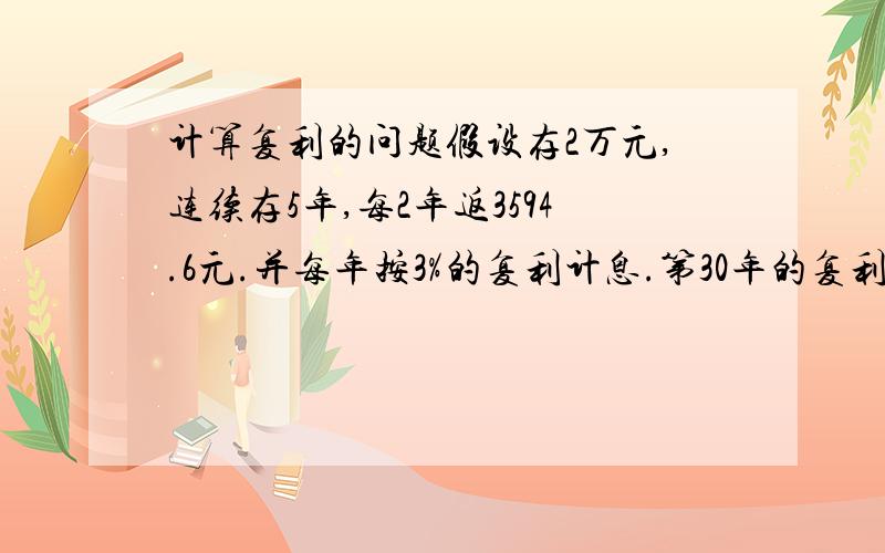 计算复利的问题假设存2万元,连续存5年,每2年返3594.6元.并每年按3%的复利计息.第30年的复利得数是84243.