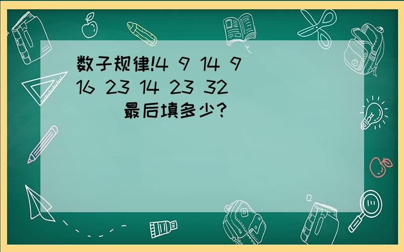 数子规律!4 9 14 9 16 23 14 23 32 （）最后填多少?