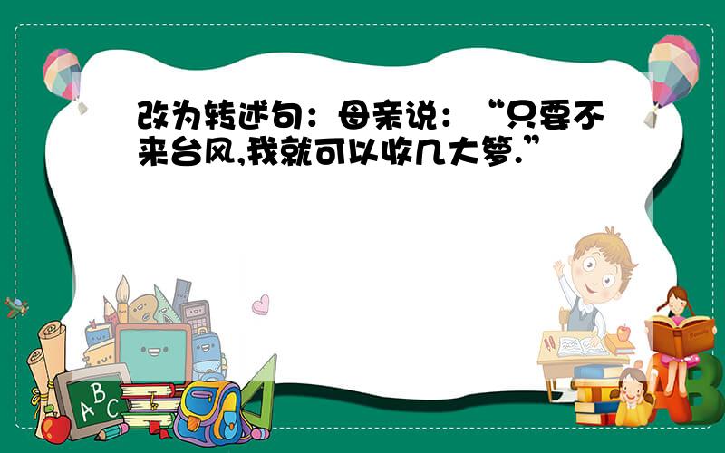 改为转述句：母亲说：“只要不来台风,我就可以收几大箩.”