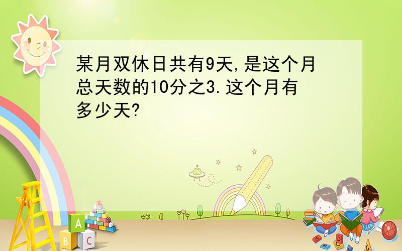 某月双休日共有9天,是这个月总天数的10分之3.这个月有多少天?