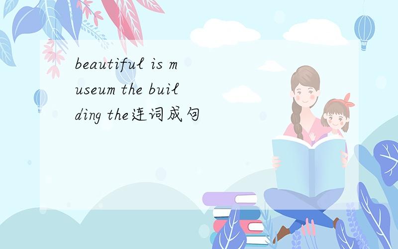 beautiful is museum the building the连词成句