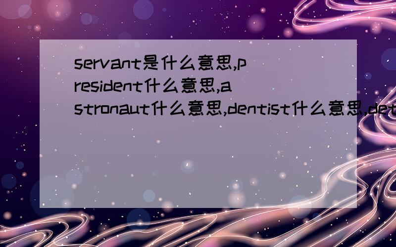 servant是什么意思,president什么意思,astronaut什么意思,dentist什么意思,detecti