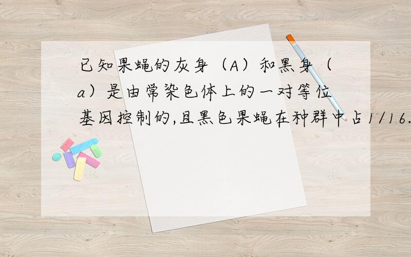 已知果蝇的灰身（A）和黑身（a）是由常染色体上的一对等位基因控制的,且黑色果蝇在种群中占1/16.若从种群中任选一对灰身