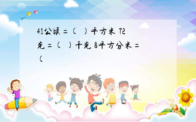 41公顷=( )平方米 72克=( )千克 8平方分米=(