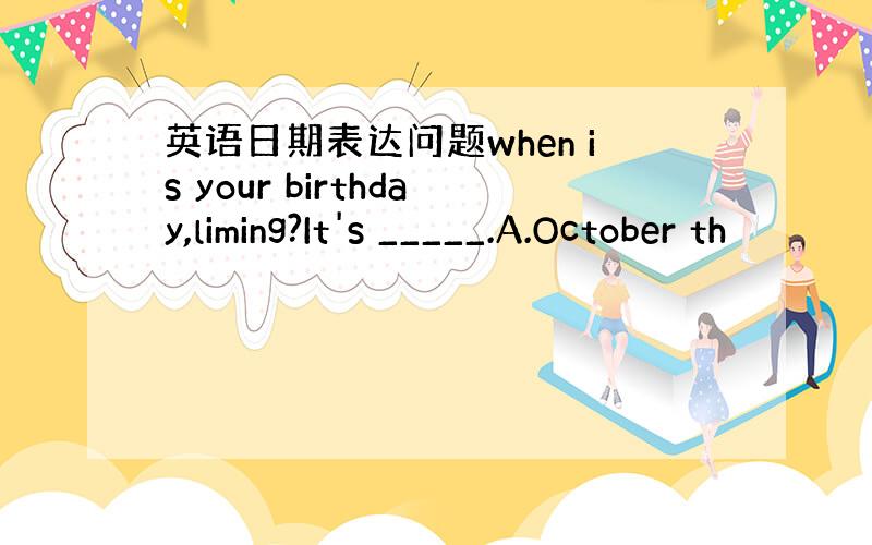 英语日期表达问题when is your birthday,liming?It's _____.A.October th