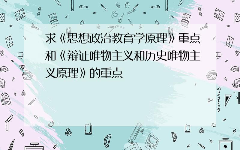 求《思想政治教育学原理》重点和《辩证唯物主义和历史唯物主义原理》的重点